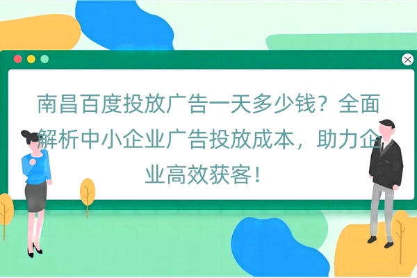 南昌百度投放广告一天多少钱？全面解析中小企业广告投放成本，助力企业高效获客！