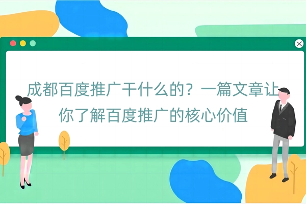 成都百度推广干什么的？一篇文章让你了解百度推广的核心价值