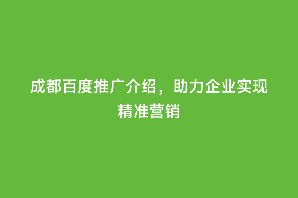 成都百度推广介绍，助力企业实现精准营销