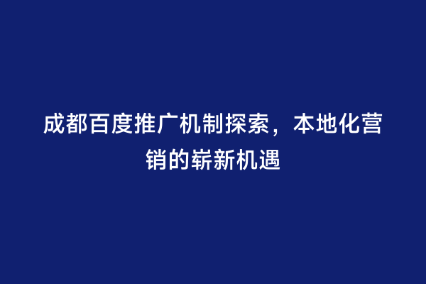 成都百度推广机制探索，本地化营销的崭新机遇