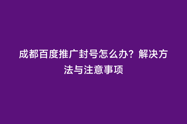 成都百度推广封号怎么办？解决方法与注意事项