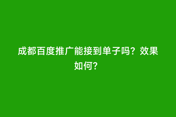 成都百度推广能接到单子吗？效果如何？