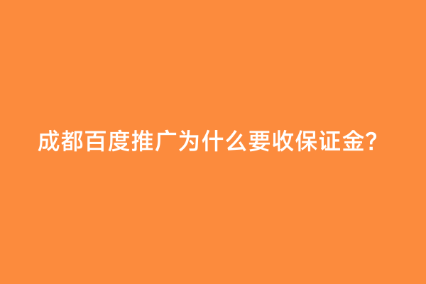 成都百度推广为什么要收保证金？