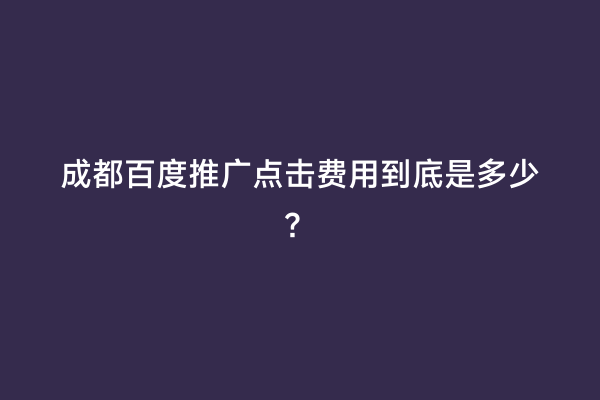 成都百度推广点击费用到底是多少？