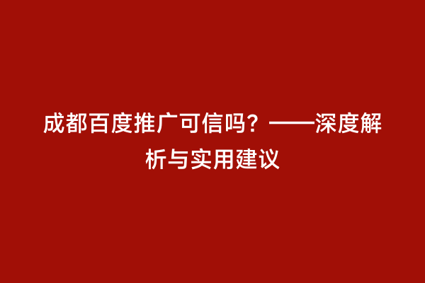 成都百度推广可信吗？——深度解析与实用建议