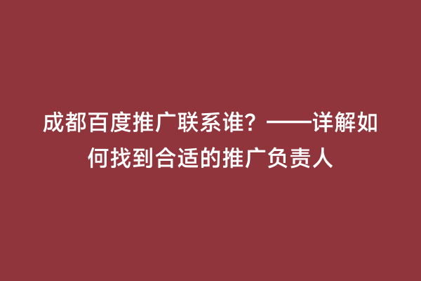 成都百度推广联系谁？——详解如何找到合适的推广负责人