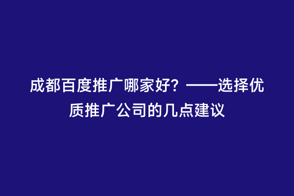 成都百度推广哪家好？——选择优质推广公司的几点建议