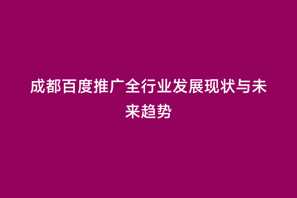 成都百度推广全行业发展现状与未来趋势