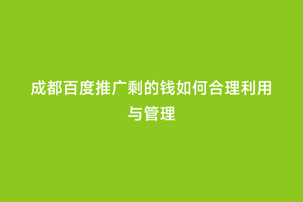 成都百度推广剩的钱如何合理利用与管理