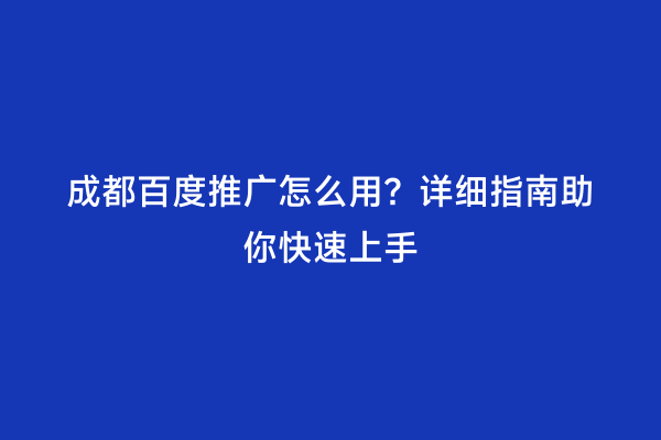 成都百度推广怎么用？详细指南助你快速上手