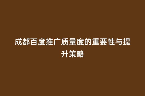 成都百度推广质量度的重要性与提升策略