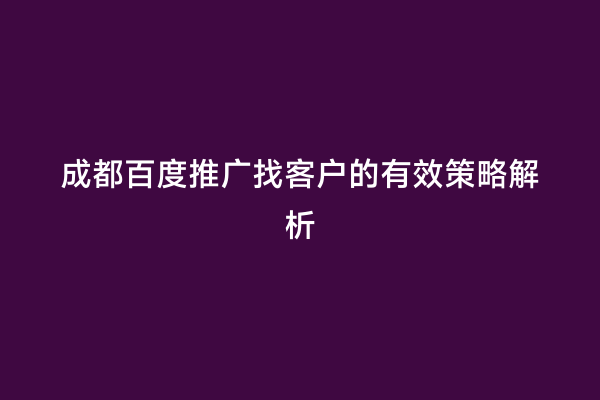 成都百度推广找客户的有效策略解析
