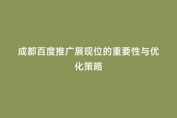 成都百度推广展现位的重要性与优化策略