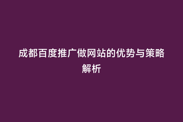 成都百度推广做网站的优势与策略解析