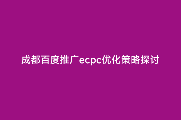 成都百度推广ecpc优化策略探讨