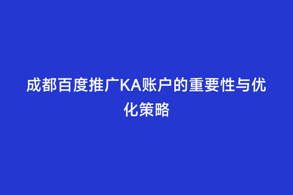 成都百度推广KA账户的重要性与优化策略
