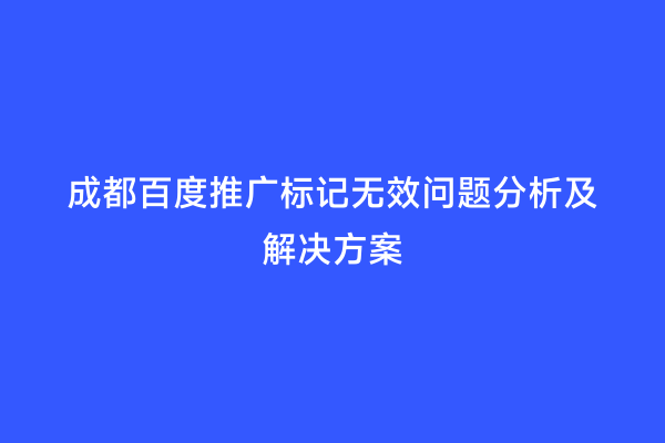 成都百度推广标记无效问题分析及解决方案