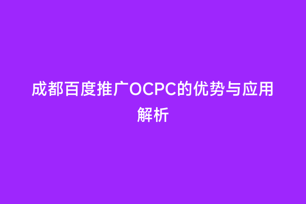 成都百度推广OCPC的优势与应用解析