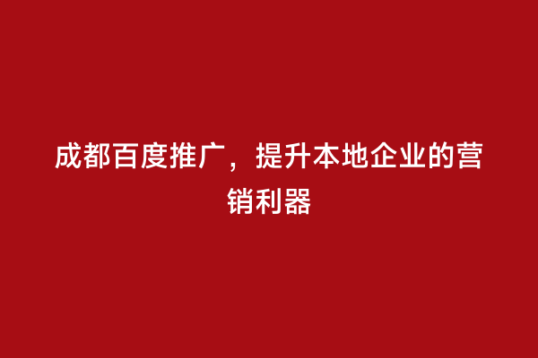 成都百度推广，提升本地企业的营销利器
