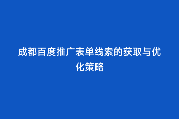 成都百度推广表单线索的获取与优化策略
