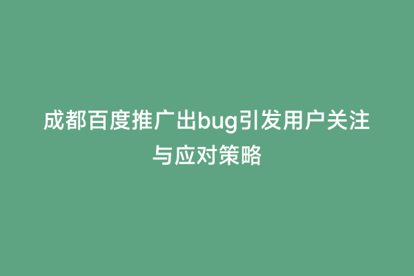 成都百度推广出bug引发用户关注与应对策略