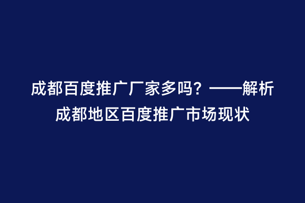 成都百度推广厂家多吗？——解析成都地区百度推广市场现状