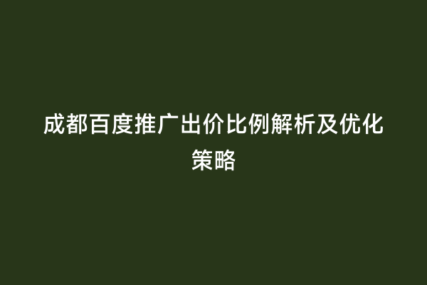 成都百度推广出价比例解析及优化策略