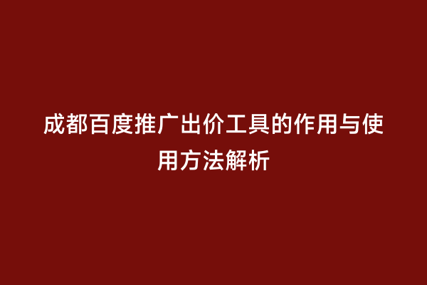 成都百度推广出价工具的作用与使用方法解析