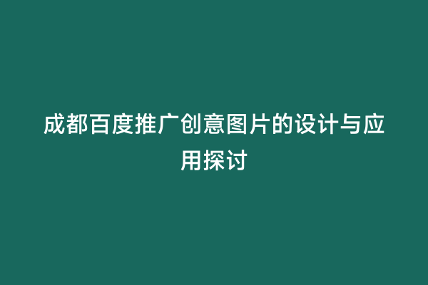 成都百度推广创意图片的设计与应用探讨