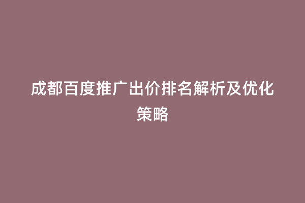 成都百度推广出价排名解析及优化策略