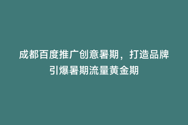 成都百度推广创意暑期，打造品牌引爆暑期流量黄金期