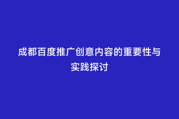 成都百度推广创意内容的重要性与实践探讨