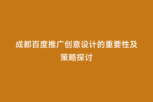 成都百度推广创意设计的重要性及策略探讨