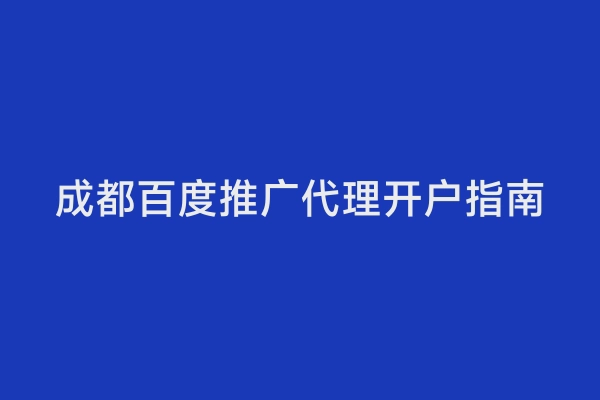 成都百度推广代理开户指南