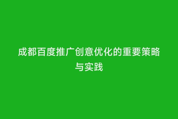 成都百度推广创意优化的重要策略与实践