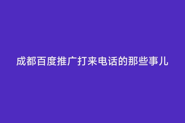成都百度推广打来电话的那些事儿
