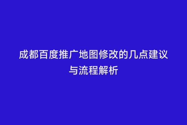 成都百度推广地图修改的几点建议与流程解析