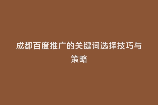 成都百度推广的关键词选择技巧与策略