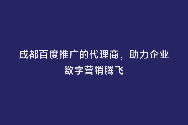 成都百度推广的代理商，助力企业数字营销腾飞