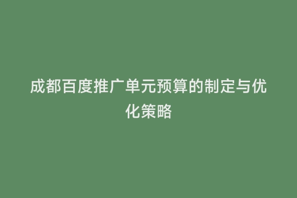 成都百度推广单元预算的制定与优化策略