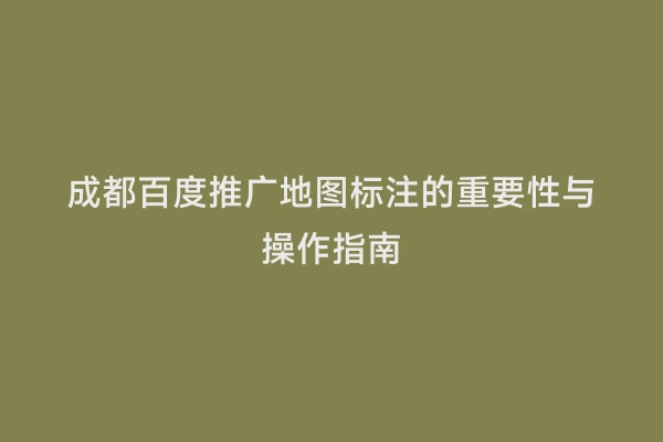 成都百度推广地图标注的重要性与操作指南