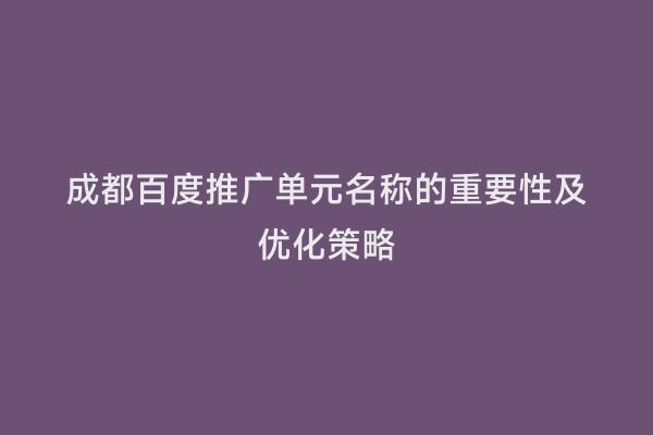 成都百度推广单元名称的重要性及优化策略