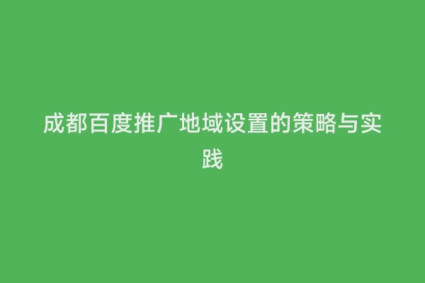 成都百度推广地域设置的策略与实践