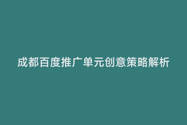 成都百度推广单元创意策略解析