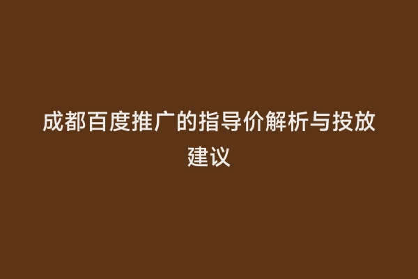 成都百度推广的指导价解析与投放建议
