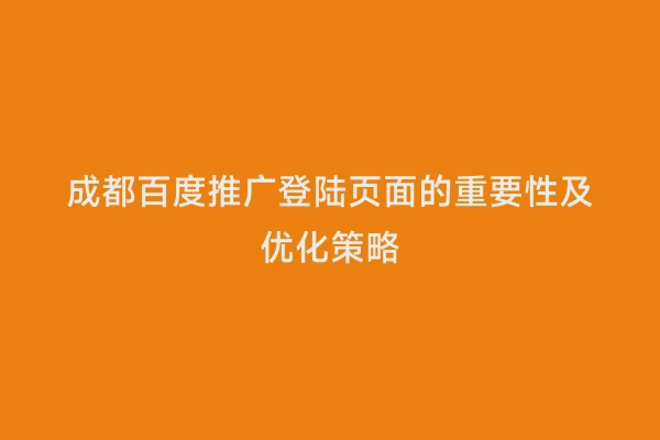 成都百度推广登陆页面的重要性及优化策略