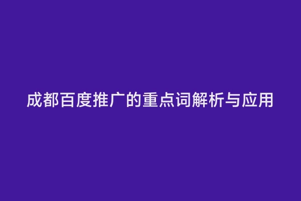 成都百度推广的重点词解析与应用