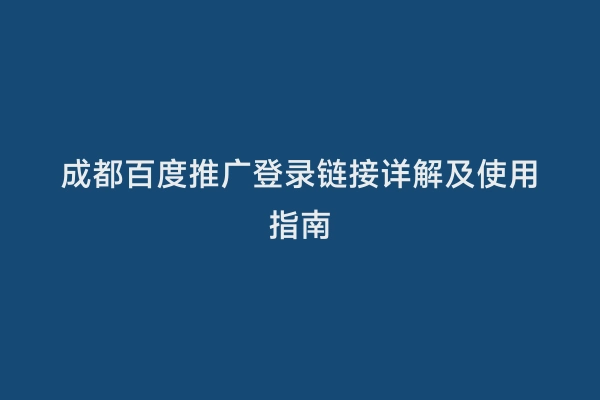 成都百度推广登录链接详解及使用指南