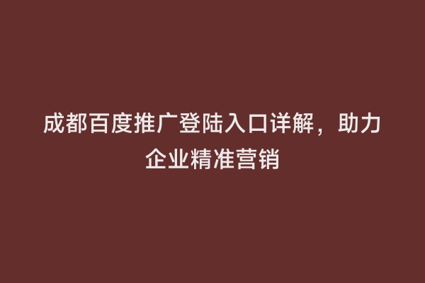 成都百度推广登陆入口详解，助力企业精准营销