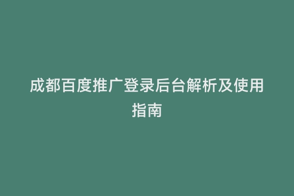 成都百度推广登录后台解析及使用指南